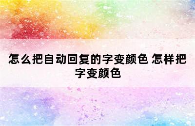 怎么把自动回复的字变颜色 怎样把字变颜色